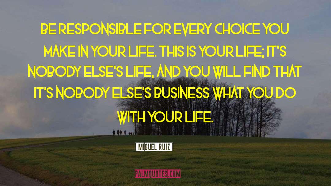 Miguel Ruiz Quotes: Be responsible for every choice