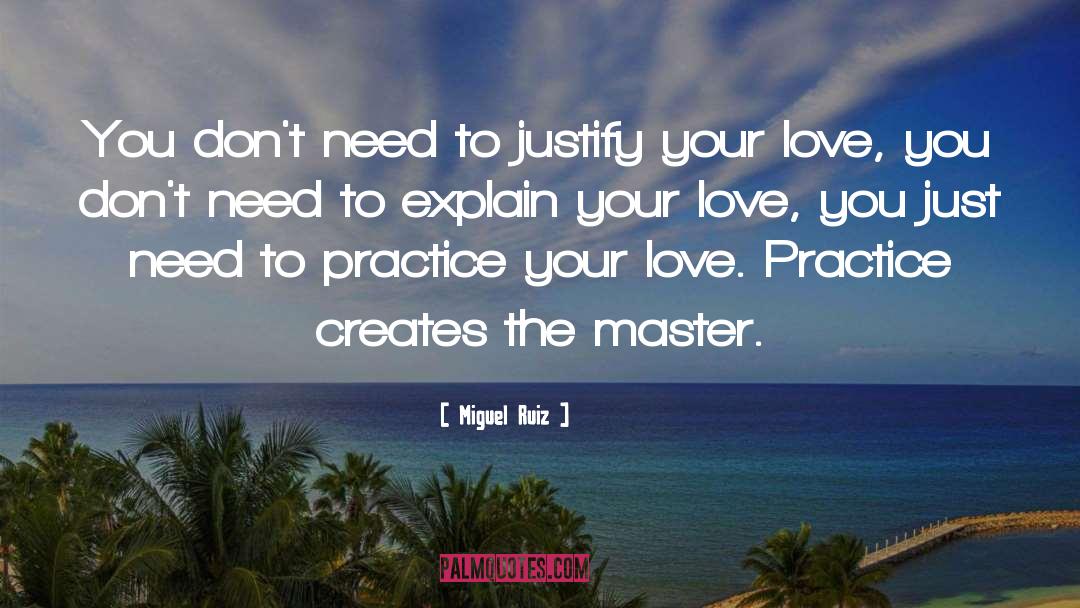 Miguel Ruiz Quotes: You don't need to justify