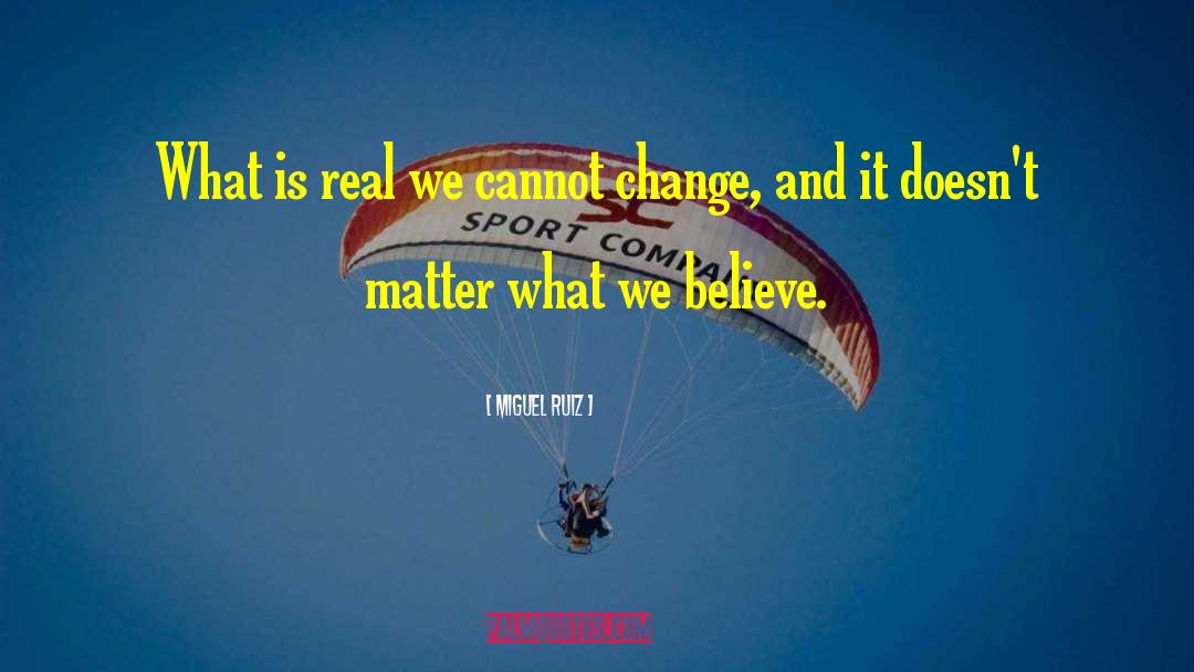 Miguel Ruiz Quotes: What is real we cannot