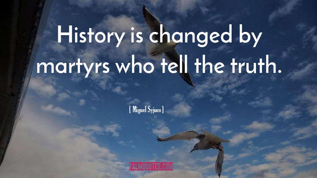 Miguel Syjuco Quotes: History is changed by martyrs