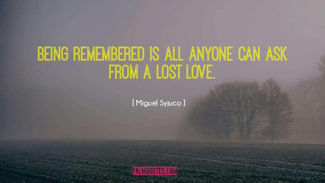 Miguel Syjuco Quotes: Being remembered is all anyone