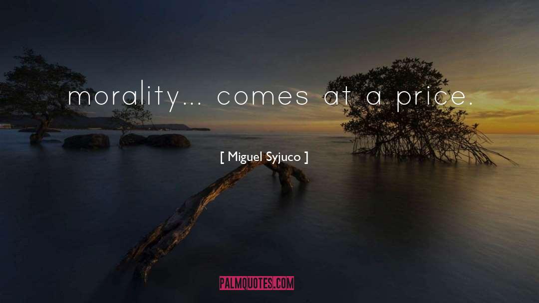 Miguel Syjuco Quotes: morality... comes at a price.