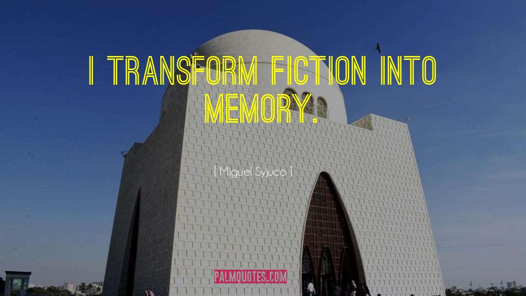 Miguel Syjuco Quotes: I transform fiction into memory.