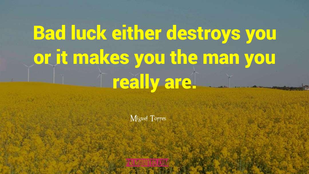 Miguel Torres Quotes: Bad luck either destroys you