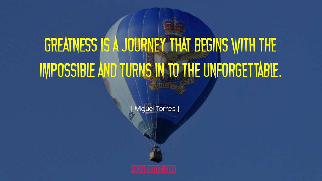 Miguel Torres Quotes: Greatness is a journey that
