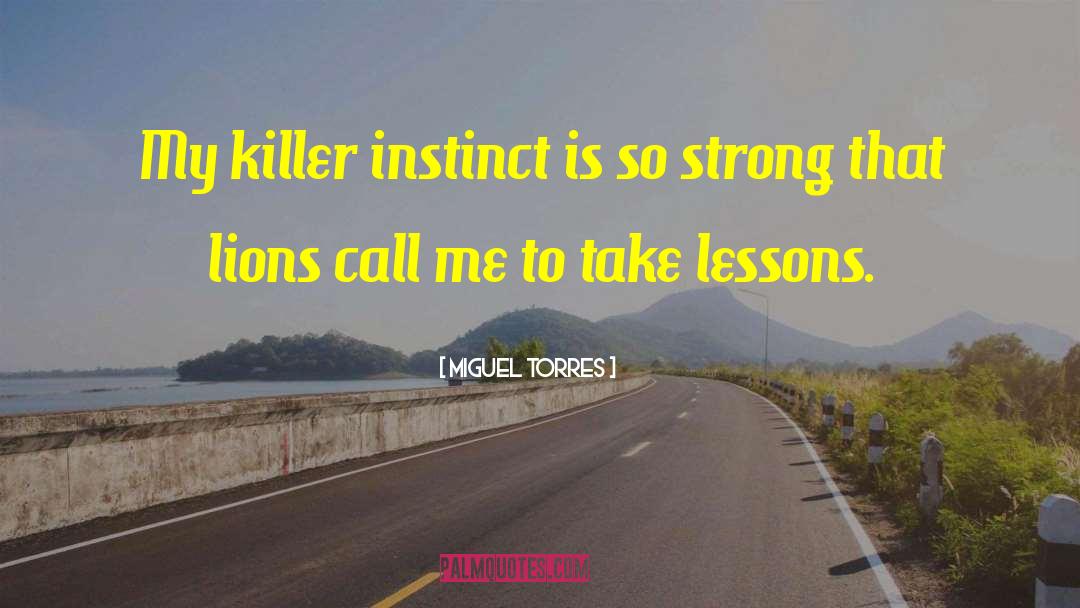 Miguel Torres Quotes: My killer instinct is so