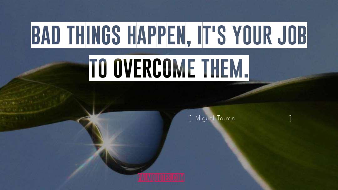 Miguel Torres Quotes: Bad things happen, it's your