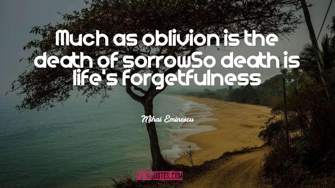 Mihai Eminescu Quotes: Much as oblivion is the