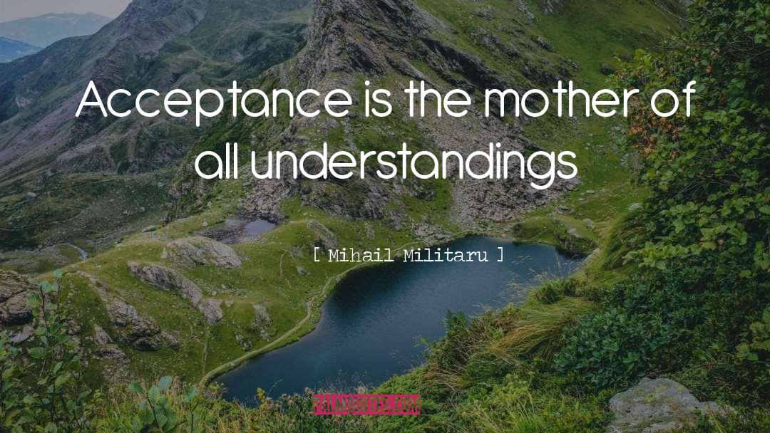Mihail Militaru Quotes: Acceptance is the mother of