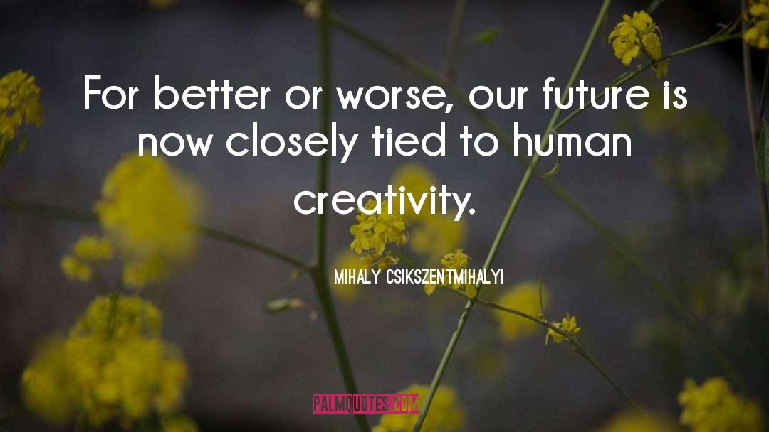 Mihaly Csikszentmihalyi Quotes: For better or worse, our