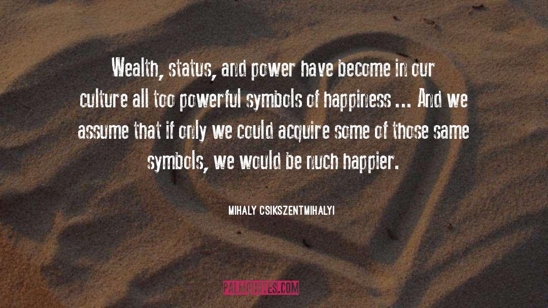 Mihaly Csikszentmihalyi Quotes: Wealth, status, and power have