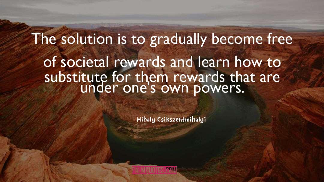 Mihaly Csikszentmihalyi Quotes: The solution is to gradually