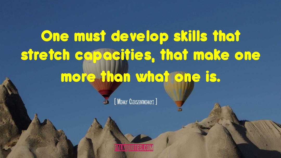 Mihaly Csikszentmihalyi Quotes: One must develop skills that