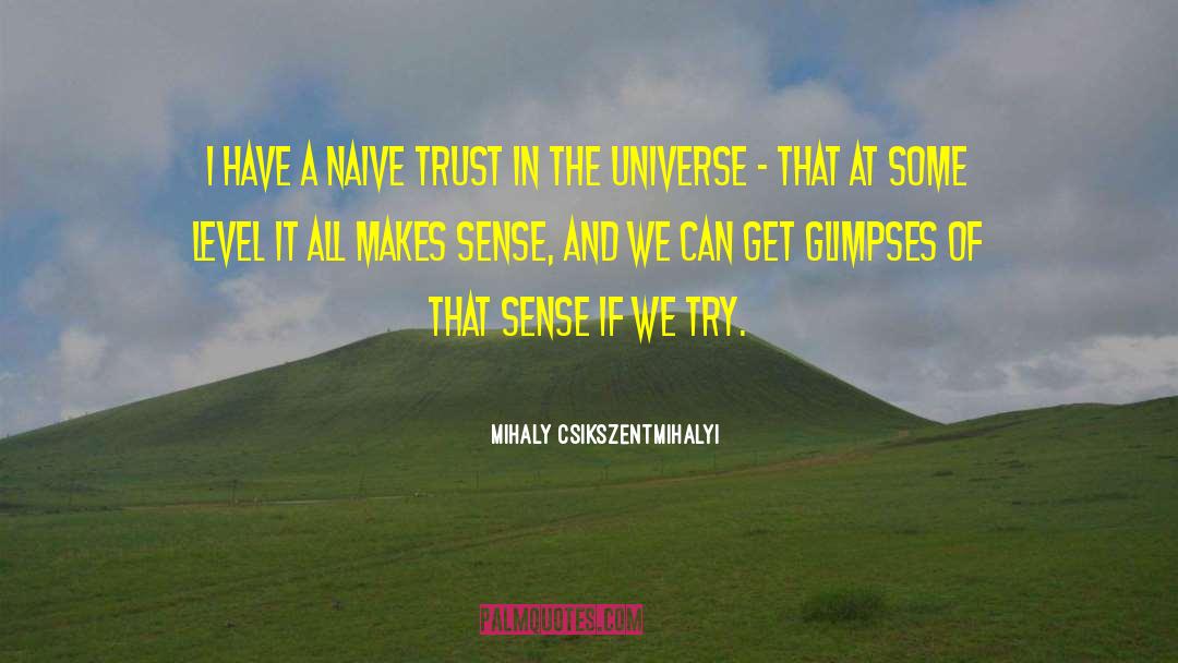 Mihaly Csikszentmihalyi Quotes: I have a naive trust