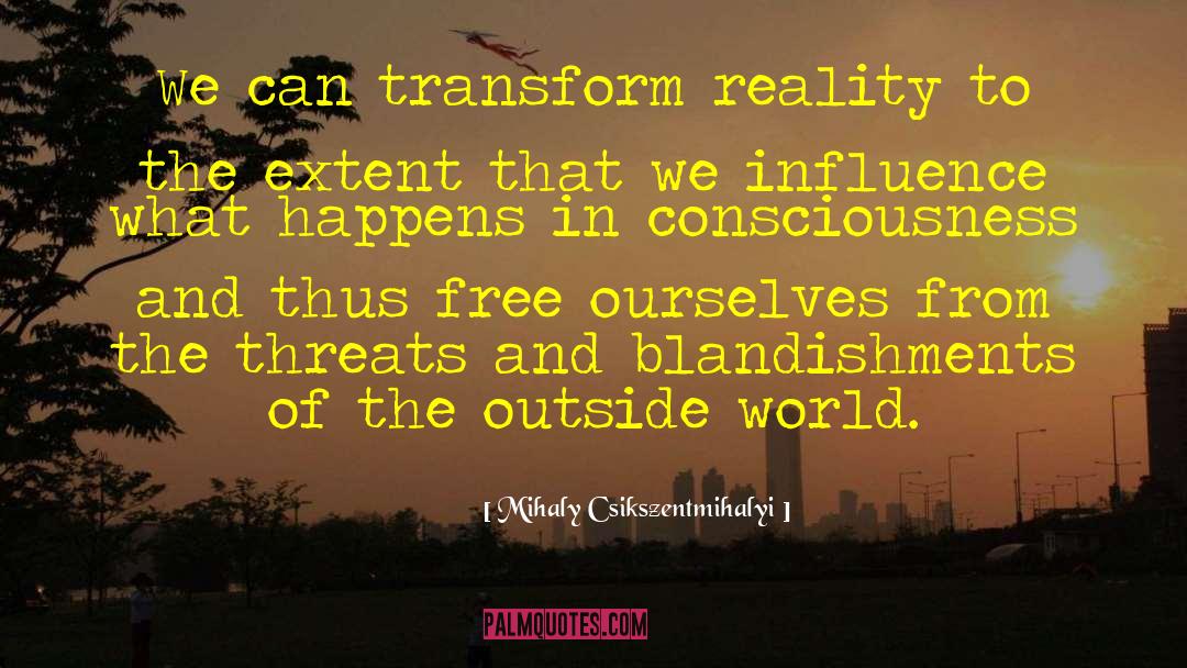 Mihaly Csikszentmihalyi Quotes: We can transform reality to