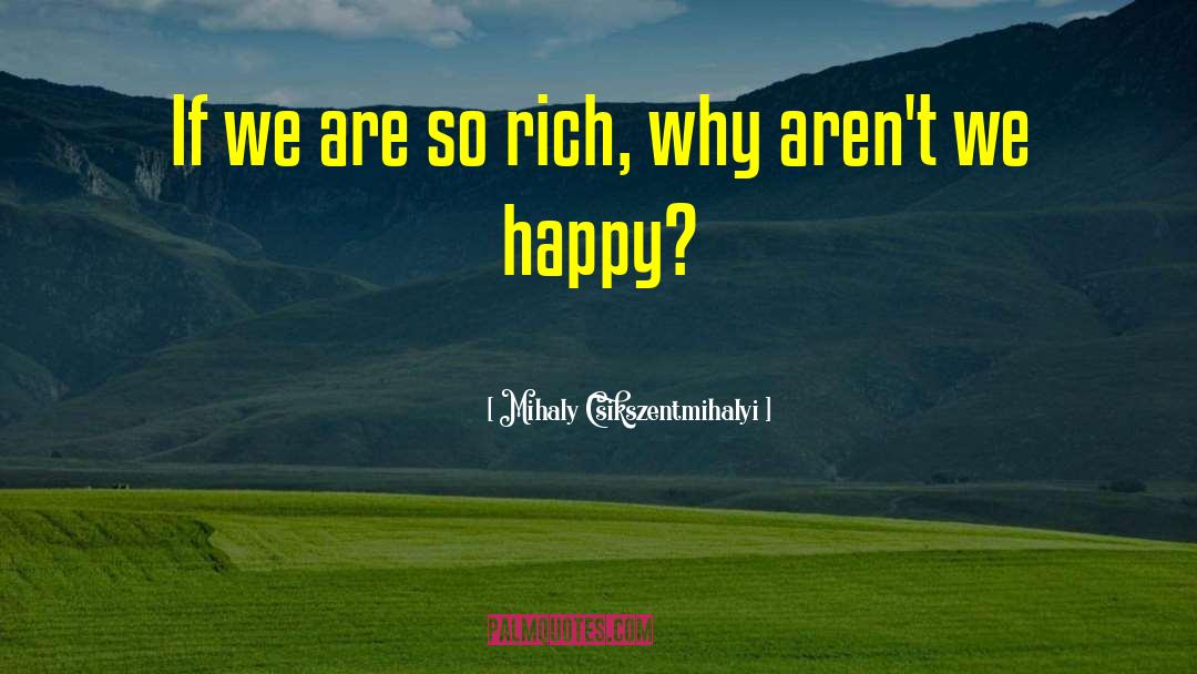 Mihaly Csikszentmihalyi Quotes: If we are so rich,