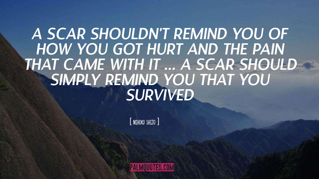 Mihoko Shijo Quotes: A SCAR SHOULDN'T REMIND YOU