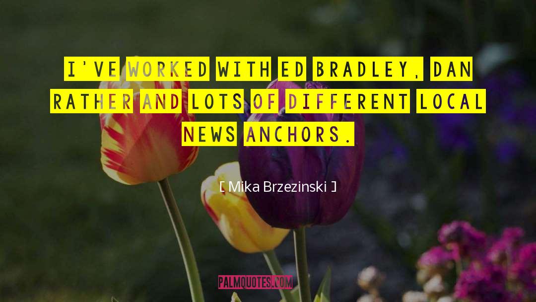 Mika Brzezinski Quotes: I've worked with Ed Bradley,