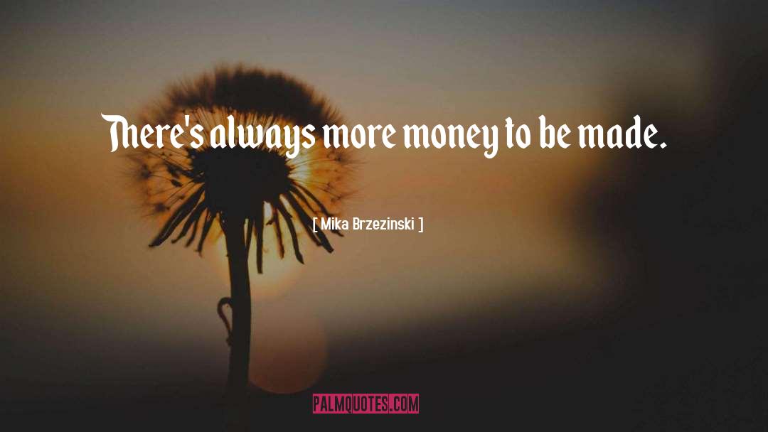 Mika Brzezinski Quotes: There's always more money to