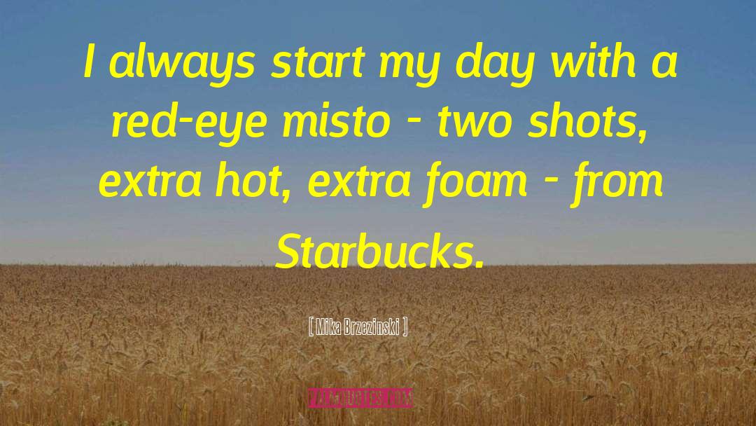 Mika Brzezinski Quotes: I always start my day