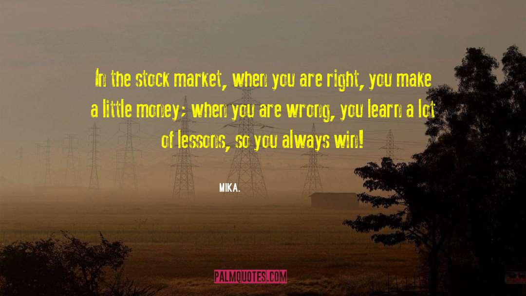 Mika. Quotes: In the stock market, when