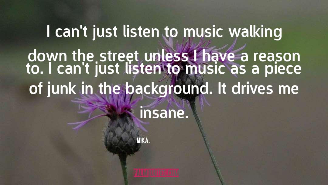 Mika. Quotes: I can't just listen to