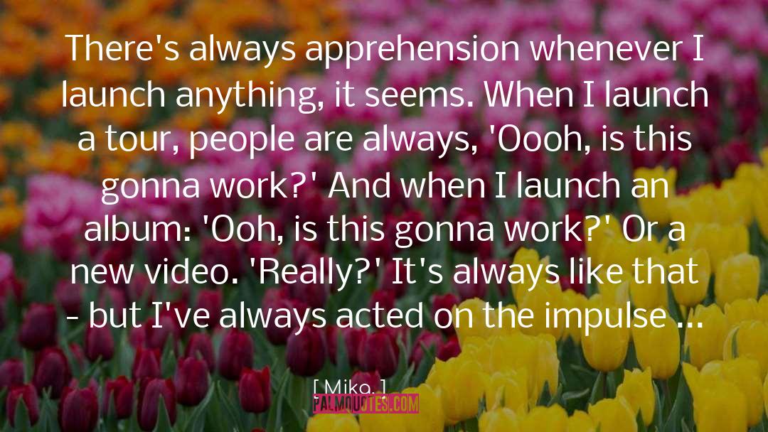 Mika. Quotes: There's always apprehension whenever I