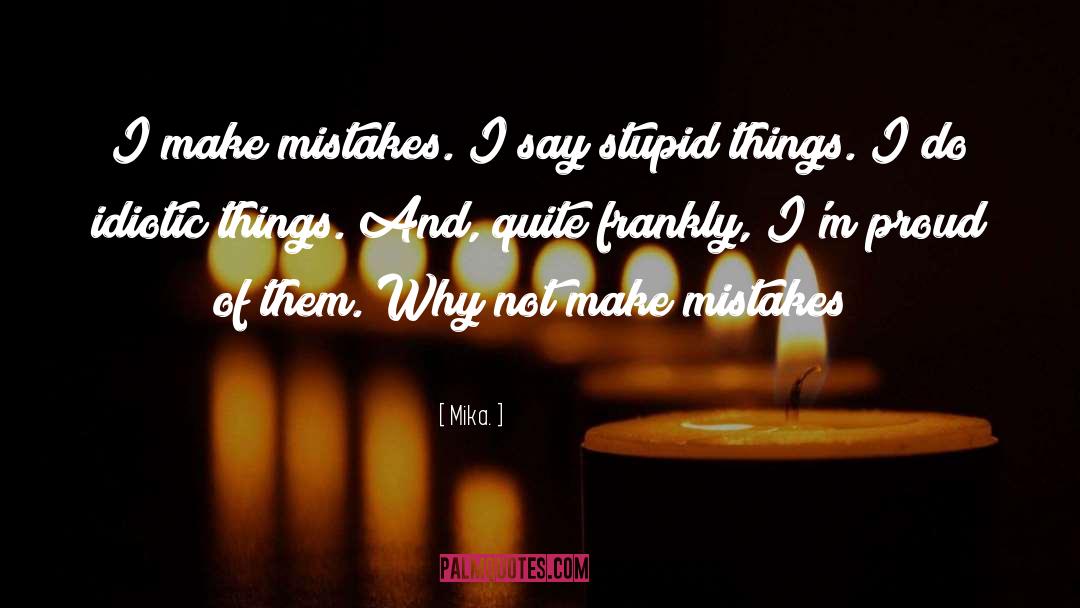 Mika. Quotes: I make mistakes. I say