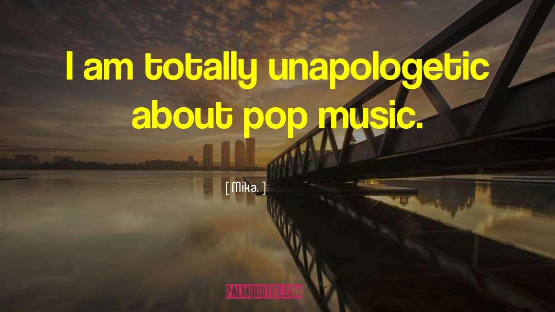 Mika. Quotes: I am totally unapologetic about