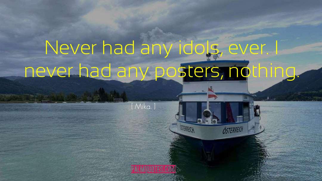 Mika. Quotes: Never had any idols, ever.