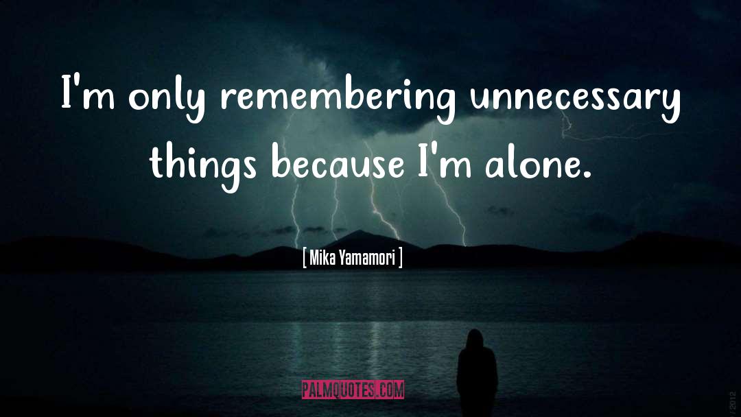 Mika Yamamori Quotes: I'm only remembering unnecessary things