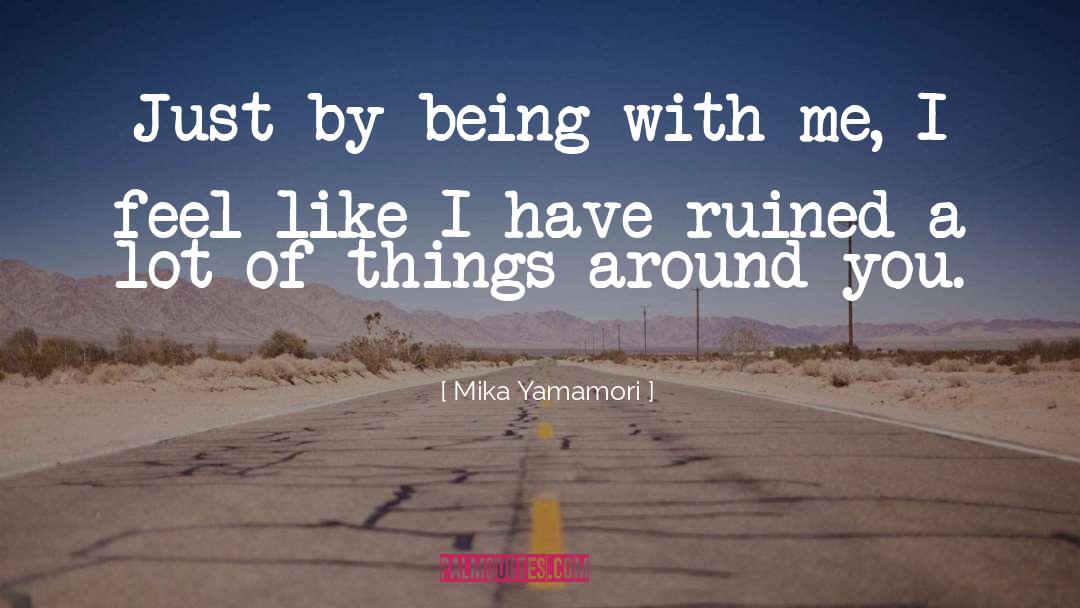 Mika Yamamori Quotes: Just by being with me,