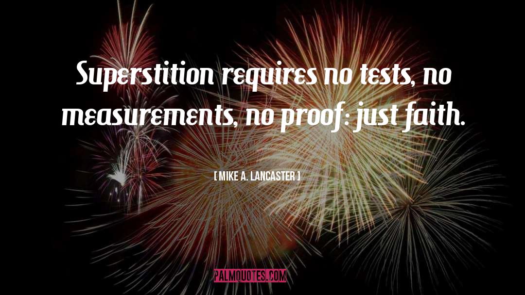 Mike A. Lancaster Quotes: Superstition requires no tests, no