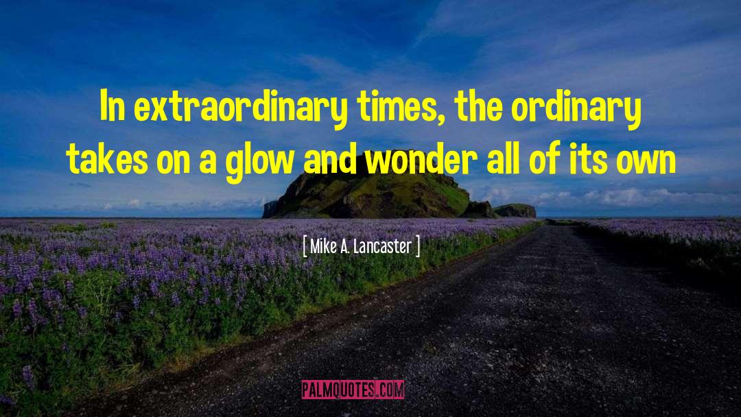 Mike A. Lancaster Quotes: In extraordinary times, the ordinary