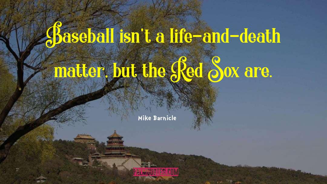 Mike Barnicle Quotes: Baseball isn't a life-and-death matter,