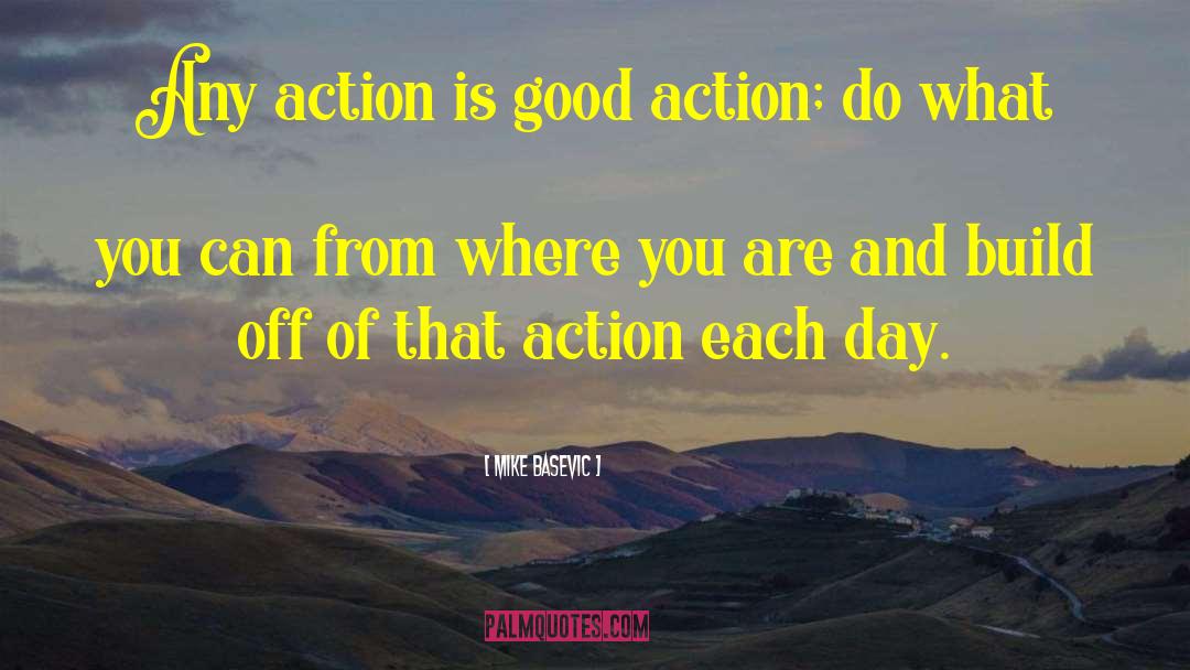 Mike Basevic Quotes: Any action is good action;