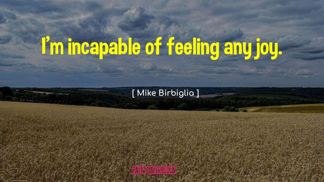 Mike Birbiglia Quotes: I'm incapable of feeling any