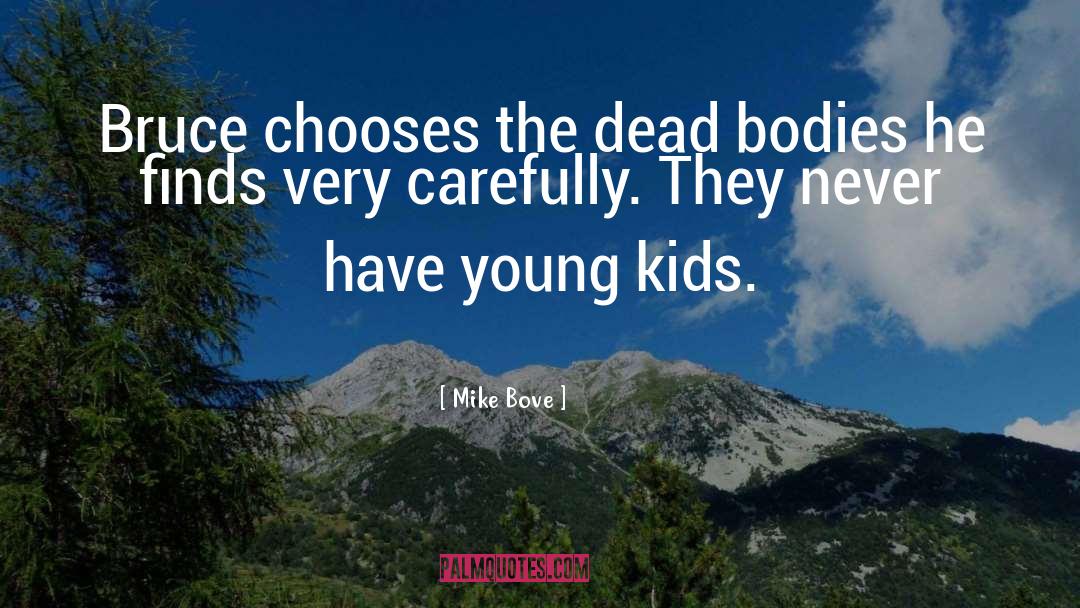 Mike Bove Quotes: Bruce chooses the dead bodies