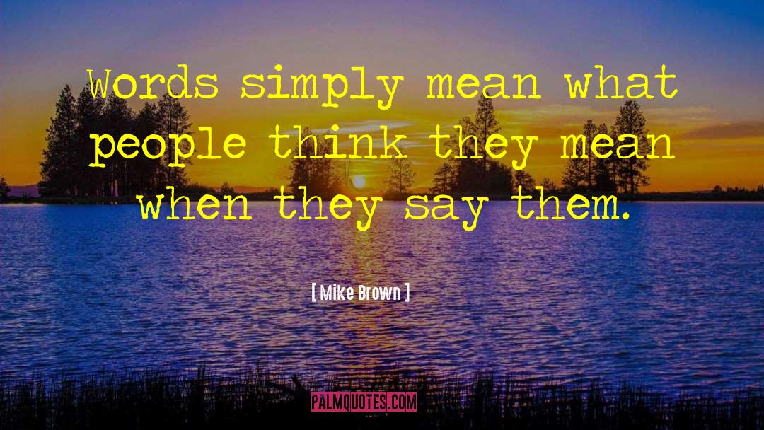 Mike Brown Quotes: Words simply mean what people