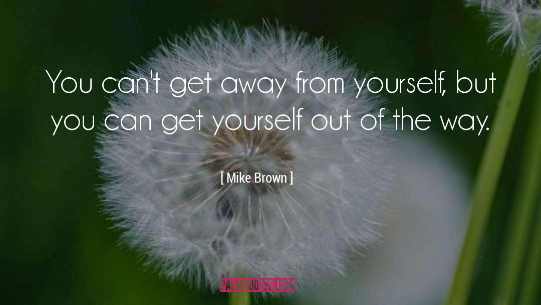 Mike Brown Quotes: You can't get away from