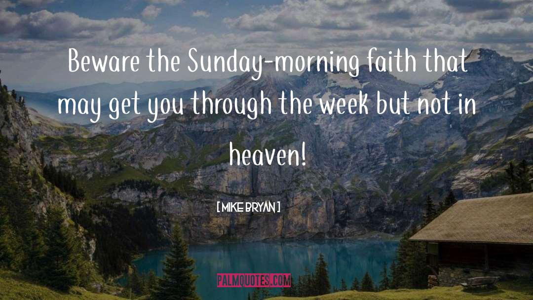 Mike Bryan Quotes: Beware the Sunday-morning faith that