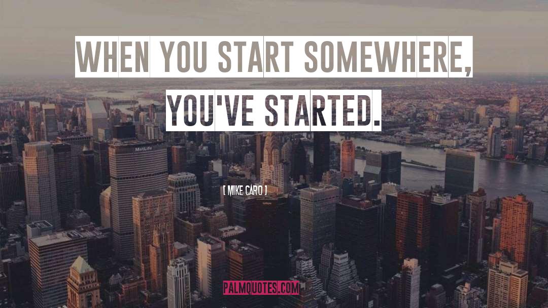 Mike Caro Quotes: When you start somewhere, you've