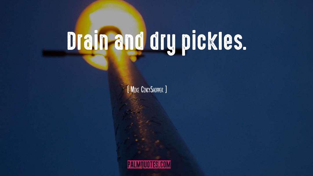 Mike CincyShopper Quotes: Drain and dry pickles.