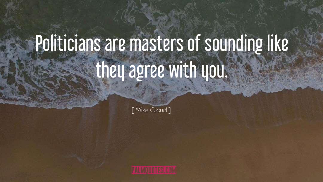 Mike Cloud Quotes: Politicians are masters of sounding