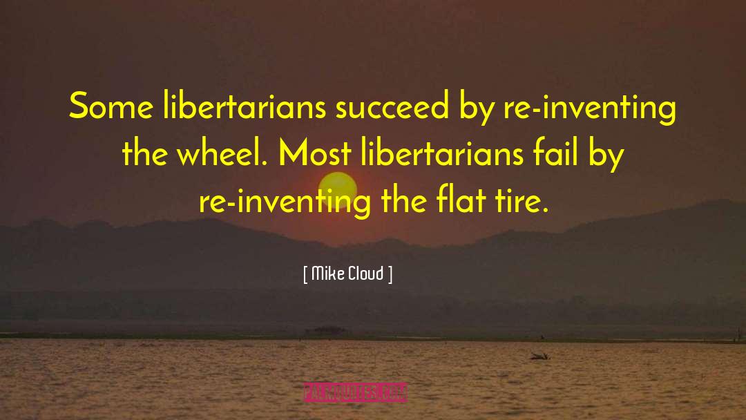 Mike Cloud Quotes: Some libertarians succeed by re-inventing