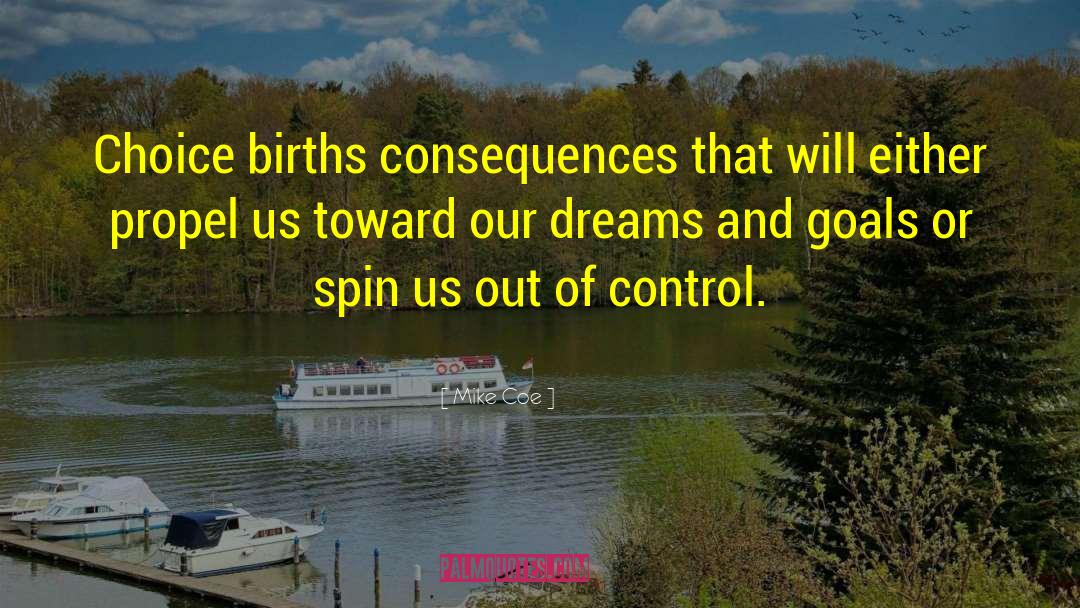 Mike Coe Quotes: Choice births consequences that will