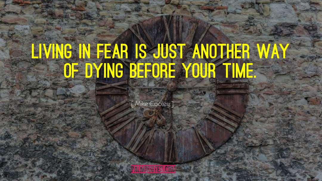 Mike Cooley Quotes: Living in fear is just