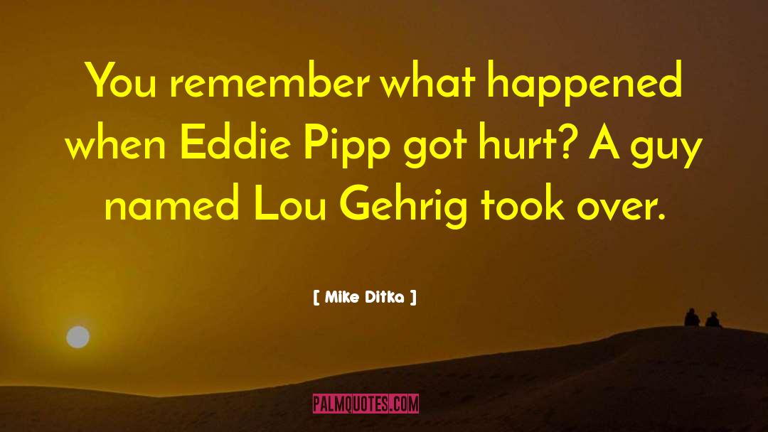 Mike Ditka Quotes: You remember what happened when