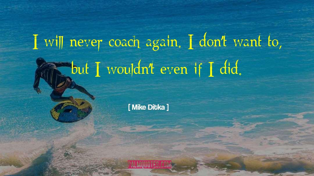 Mike Ditka Quotes: I will never coach again.