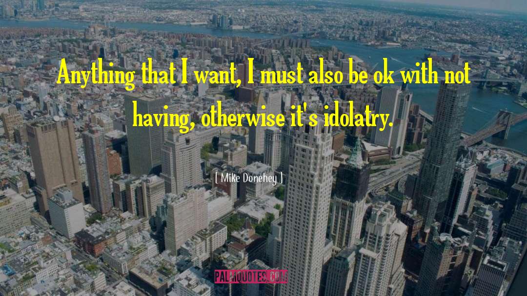 Mike Donehey Quotes: Anything that I want, I